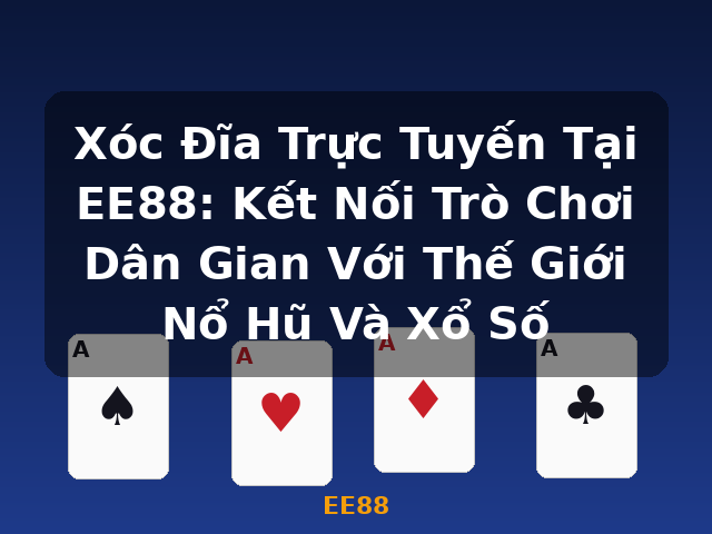 Xóc Đĩa Trực Tuyến Tại EE88: Kết Nối Trò Chơi Dân Gian Với Thế Giới Nổ Hũ Và Xổ Số - EE88
