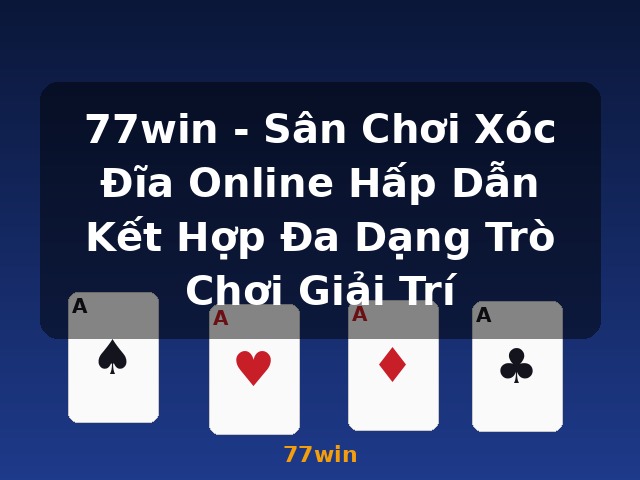 77win - Sân Chơi Xóc Đĩa Online Hấp Dẫn Kết Hợp Đa Dạng Trò Chơi Giải Trí - 77win
