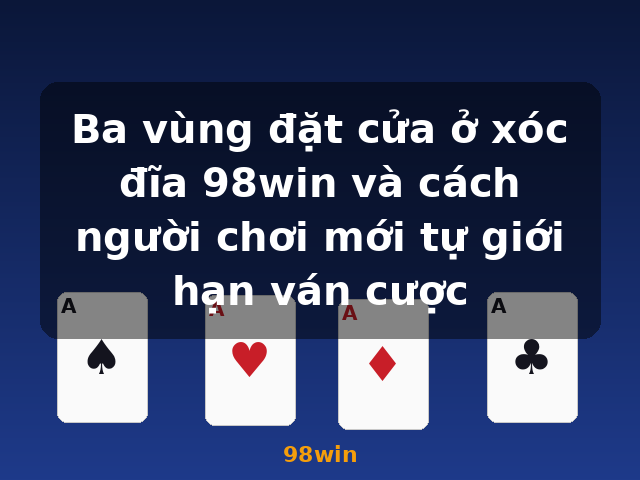 Ba vùng đặt cửa ở xóc đĩa 98win và cách người chơi mới tự giới hạn ván cược - 98win