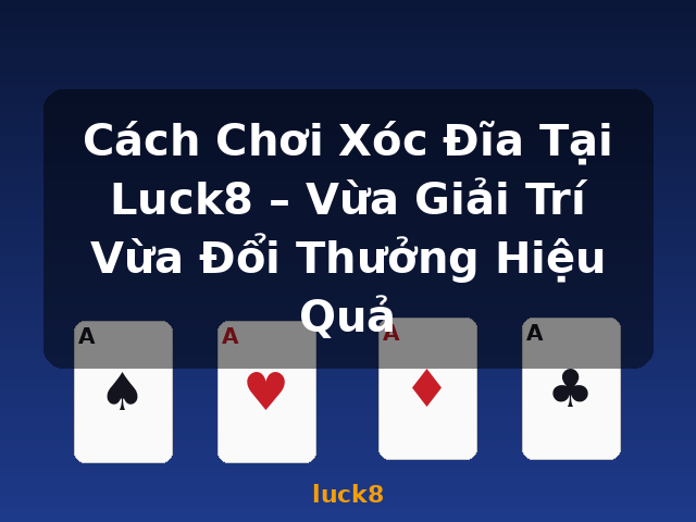 Cách Chơi Xóc Đĩa Tại Luck8 – Vừa Giải Trí Vừa Đổi Thưởng Hiệu Quả - luck8