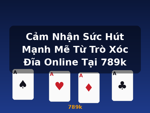 Cảm Nhận Sức Hút Mạnh Mẽ Từ Trò Xóc Đĩa Online Tại 789k - 789k