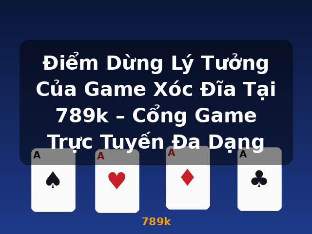 Điểm Dừng Lý Tưởng Của Game Xóc Đĩa Tại 789k – Cổng Game Trực Tuyến Đa Dạng - 789k