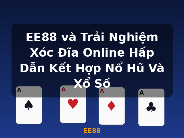 EE88 và Trải Nghiệm Xóc Đĩa Online Hấp Dẫn Kết Hợp Nổ Hũ Và Xổ Số - EE88