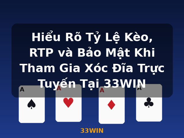 Hiểu Rõ Tỷ Lệ Kèo, RTP và Bảo Mật Khi Tham Gia Xóc Đĩa Trực Tuyến Tại 33WIN - 33WIN