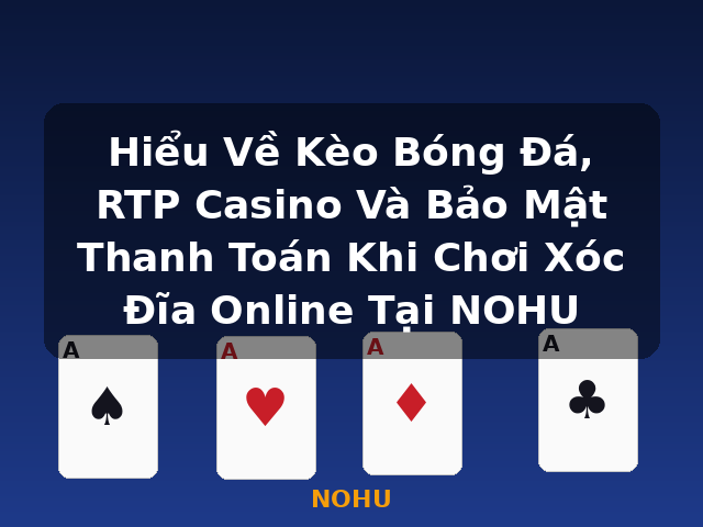 Hiểu Về Kèo Bóng Đá, RTP Casino Và Bảo Mật Thanh Toán Khi Chơi Xóc Đĩa Online Tại NOHU - NOHU