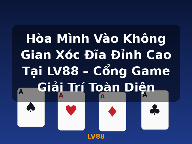 Hòa Mình Vào Không Gian Xóc Đĩa Đỉnh Cao Tại LV88 – Cổng Game Giải Trí Toàn Diện - LV88