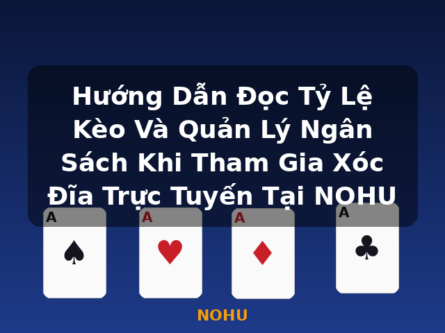 Hướng Dẫn Đọc Tỷ Lệ Kèo Và Quản Lý Ngân Sách Khi Tham Gia Xóc Đĩa Trực Tuyến Tại NOHU - NOHU