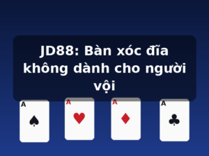 JD88: Bàn xóc đĩa không dành cho người vội