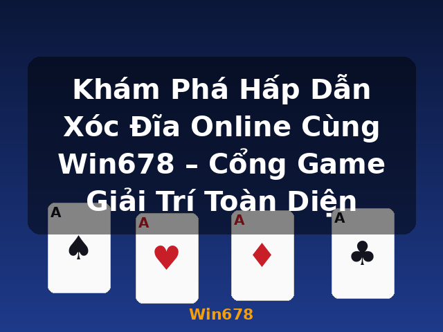 Khám Phá Hấp Dẫn Xóc Đĩa Online Cùng Win678 – Cổng Game Giải Trí Toàn Diện - Win678