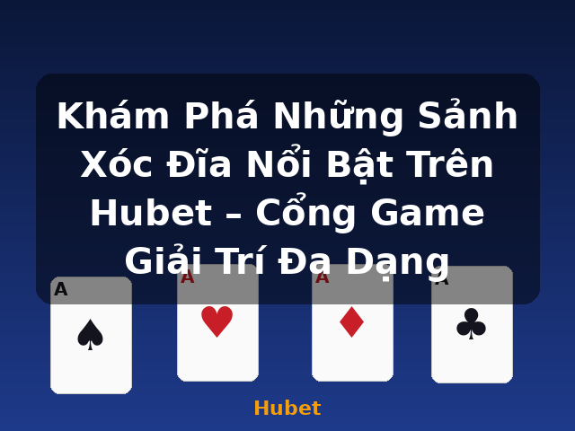 Khám Phá Những Sảnh Xóc Đĩa Nổi Bật Trên Hubet – Cổng Game Giải Trí Đa Dạng - Hubet