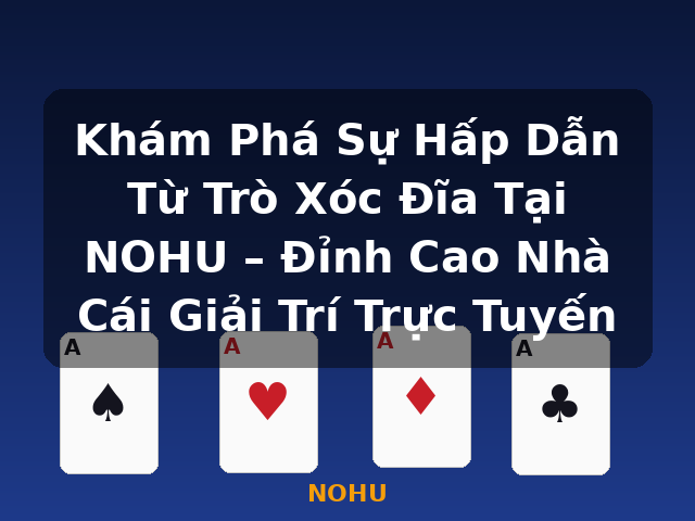 Khám Phá Sự Hấp Dẫn Từ Trò Xóc Đĩa Tại NOHU – Đỉnh Cao Nhà Cái Giải Trí Trực Tuyến - NOHU