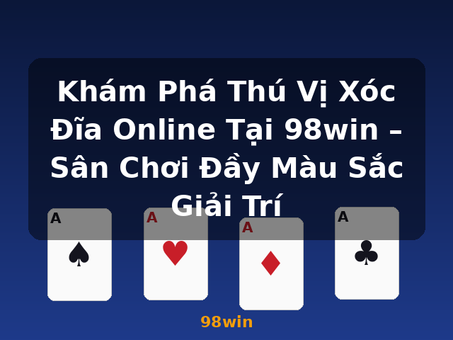 Khám Phá Thú Vị Xóc Đĩa Online Tại 98win – Sân Chơi Đầy Màu Sắc Giải Trí - 98win