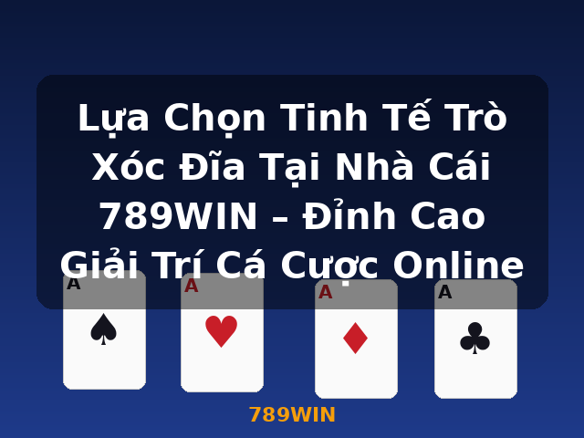Lựa Chọn Tinh Tế Trò Xóc Đĩa Tại Nhà Cái 789WIN – Đỉnh Cao Giải Trí Cá Cược Online - 789WIN