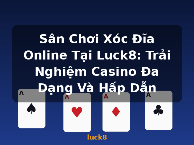 Sân Chơi Xóc Đĩa Online Tại Luck8: Trải Nghiệm Casino Đa Dạng Và Hấp Dẫn - luck8