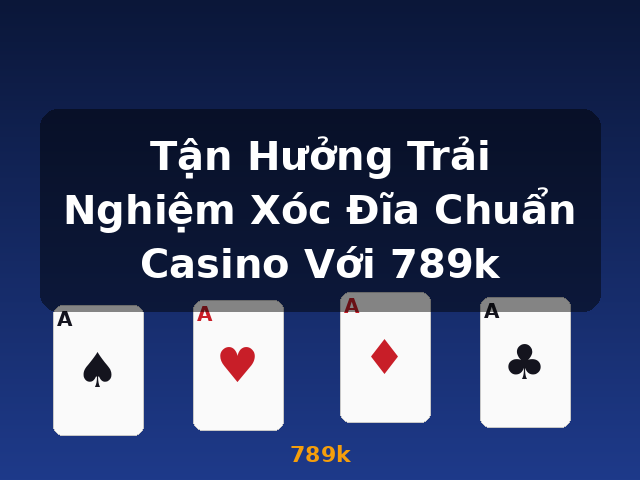 Tận Hưởng Trải Nghiệm Xóc Đĩa Chuẩn Casino Với 789k - 789k