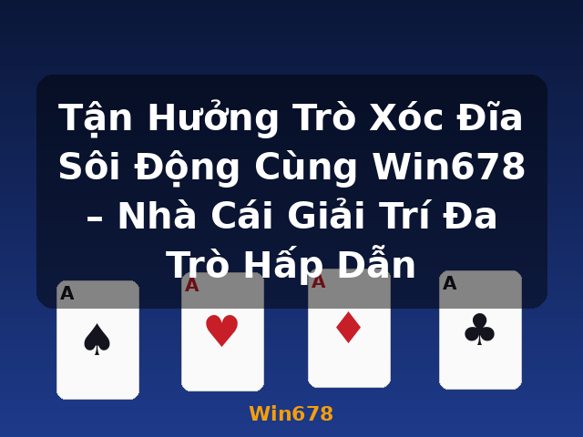 Tận Hưởng Trò Xóc Đĩa Sôi Động Cùng Win678 – Nhà Cái Giải Trí Đa Trò Hấp Dẫn - Win678