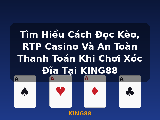 Tìm Hiểu Cách Đọc Kèo, RTP Casino Và An Toàn Thanh Toán Khi Chơi Xóc Đĩa Tại KING88 - KING88