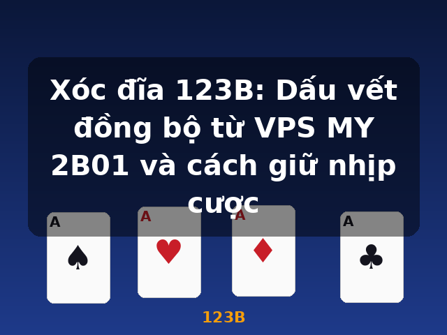 Xóc đĩa 123B: Dấu vết đồng bộ từ VPS MY 2B01 và cách giữ nhịp cược - 123B