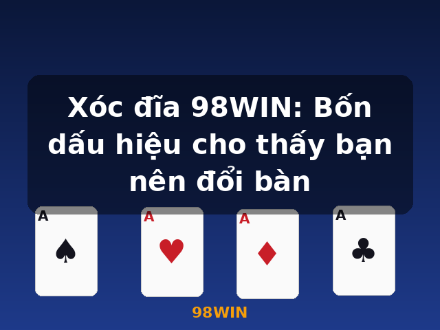 Xóc đĩa 98WIN: Bốn dấu hiệu cho thấy bạn nên đổi bàn - 98WIN