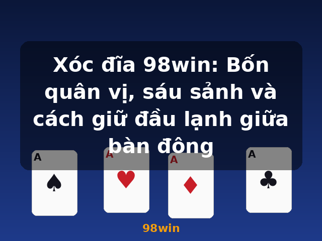Xóc đĩa 98win: Bốn quân vị, sáu sảnh và cách giữ đầu lạnh giữa bàn đông - 98win