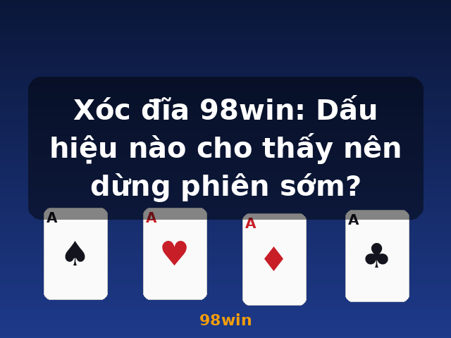 Xóc đĩa 98win: Dấu hiệu nào cho thấy nên dừng phiên sớm? - 98win