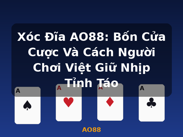 Xóc Đĩa AO88: Bốn Cửa Cược Và Cách Người Chơi Việt Giữ Nhịp Tỉnh Táo - AO88