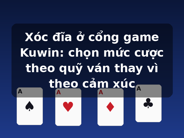 Xóc đĩa ở cổng game Kuwin: chọn mức cược theo quỹ ván thay vì theo cảm xúc