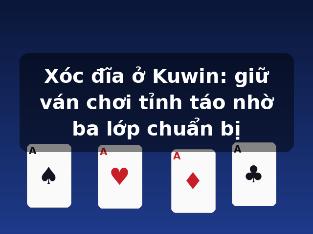 Xóc đĩa ở Kuwin: giữ ván chơi tỉnh táo nhờ ba lớp chuẩn bị