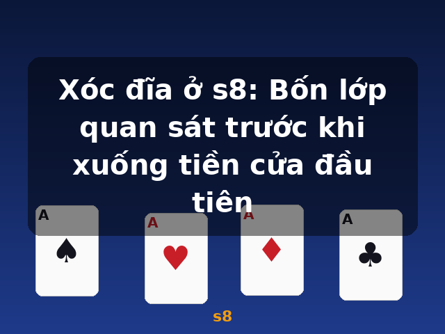 Xóc đĩa ở s8: Bốn lớp quan sát trước khi xuống tiền cửa đầu tiên - s8