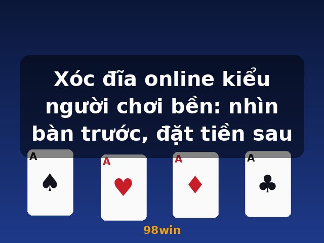 Xóc đĩa online kiểu người chơi bền: nhìn bàn trước, đặt tiền sau - 98win Xóc đĩa online kiểu người chơi bền: nhìn bàn trước, đặt tiền sau - 98win