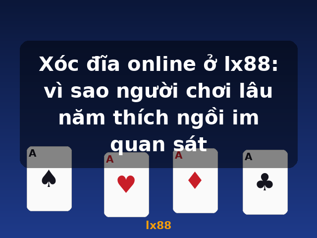 Xóc đĩa online ở lx88: vì sao người chơi lâu năm thích ngồi im quan sát - lx88