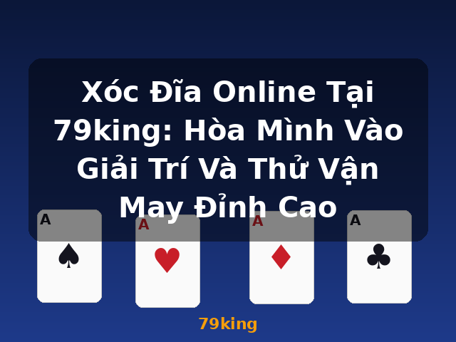 Xóc Đĩa Online Tại 79king: Hòa Mình Vào Giải Trí Và Thử Vận May Đỉnh Cao - 79king