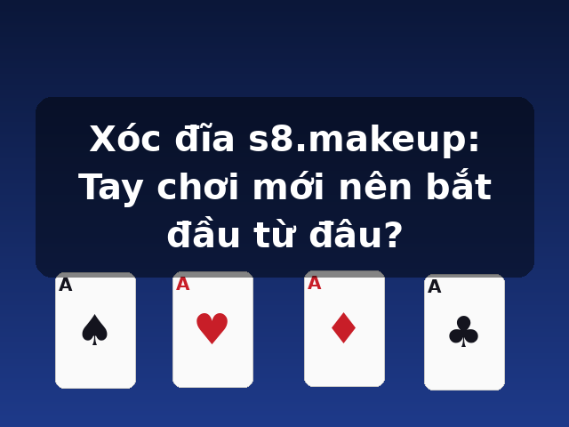 Xóc đĩa s8.makeup: Tay chơi mới nên bắt đầu từ đâu?