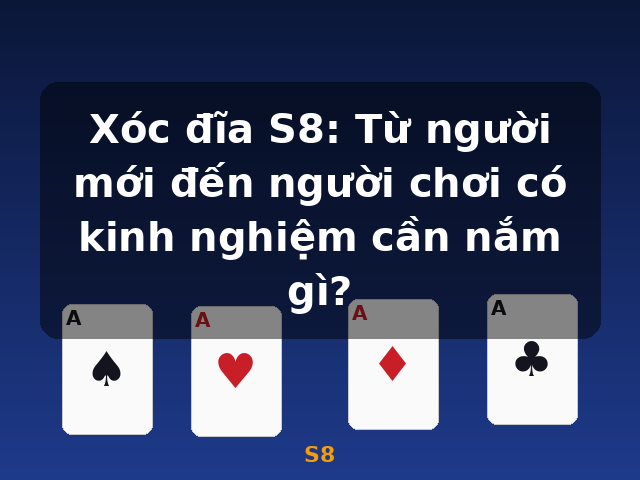 Xóc đĩa S8: Từ người mới đến người chơi có kinh nghiệm cần nắm gì? - S8