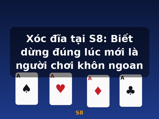 Xóc đĩa tại S8: Biết dừng đúng lúc mới là người chơi khôn ngoan - S8