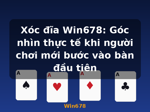 Xóc đĩa Win678: Góc nhìn thực tế khi người chơi mới bước vào bàn đầu tiên - Win678